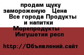 продам щуку замороженую › Цена ­ 87 - Все города Продукты и напитки » Морепродукты   . Ингушетия респ.